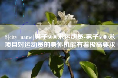 曹县男子5000米运动员-男子5000米项目对运动员的身体机能有着极高要求