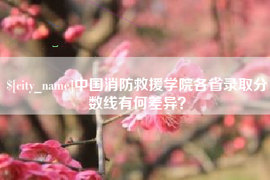 曹县中国消防救援学院各省录取分数线有何差异？