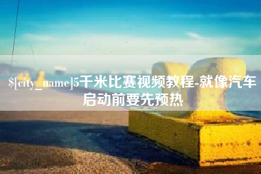曹县5千米比赛视频教程-就像汽车启动前要先预热
