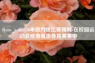 曹县50米接力跑比赛规则-在校园运动会或者各类体育赛事中
