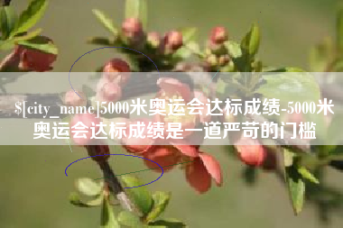 曹县5000米奥运会达标成绩-5000米奥运会达标成绩是一道严苛的门槛