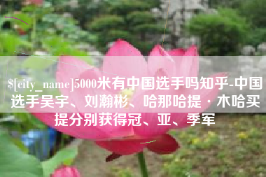 曹县5000米有中国选手吗知乎-中国选手吴宇、刘瀚彬、哈那哈提·木哈买提分别获得冠、亚、季军