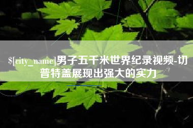 曹县男子五千米世界纪录视频-切普特盖展现出强大的实力