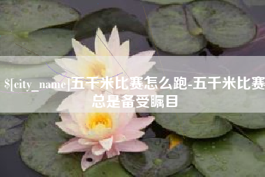 曹县五千米比赛怎么跑-五千米比赛总是备受瞩目