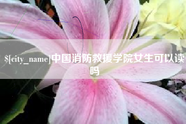 曹县中国消防救援学院女生可以读吗
