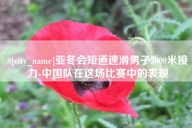 曹县亚冬会短道速滑男子5000米接力-中国队在这场比赛中的表现