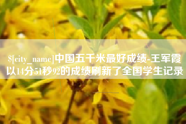 曹县中国五千米最好成绩-王军霞以14分51秒92的成绩刷新了全国学生记录
