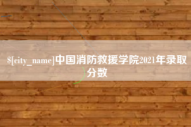曹县中国消防救援学院2021年录取分数
