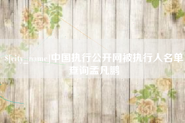 曹县中国执行公开网被执行人名单查询孟凡鹏