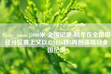 曹县5000米 全国记录-同年在全国田径分区赛上又以25分56秒5再创该项目全国纪录