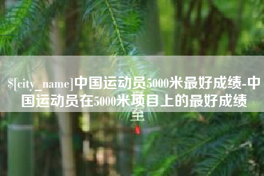 曹县中国运动员5000米最好成绩-中国运动员在5000米项目上的最好成绩