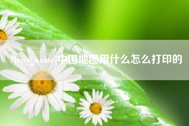曹县中国地图用什么怎么打印的