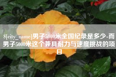 曹县男子5000米全国纪录是多少-而男子5000米这个兼具耐力与速度挑战的项目
