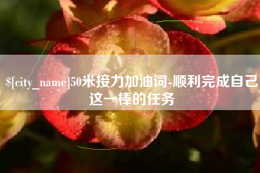 曹县50米接力加油词-顺利完成自己这一棒的任务