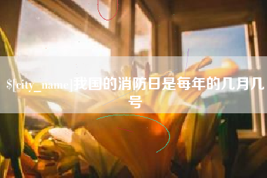 曹县我国的消防日是每年的几月几号