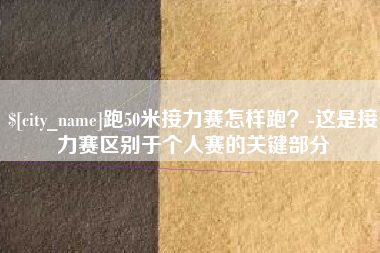 曹县跑50米接力赛怎样跑？-这是接力赛区别于个人赛的关键部分