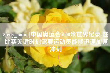 曹县中国奥运会5000米世界纪录-在比赛关键时刻需要运动员能够迅速加速冲刺