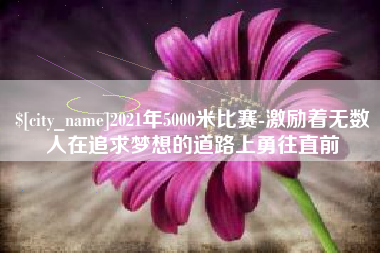 曹县2021年5000米比赛-激励着无数人在追求梦想的道路上勇往直前
