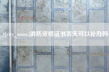 曹县消防资格证书丢失可以补办吗