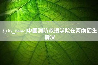 曹县中国消防救援学院在河南招生情况