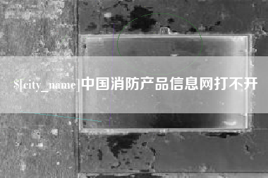 曹县中国消防产品信息网打不开