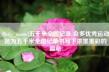 曹县五千米全国纪录-众多优秀运动员为五千米全国纪录书写下浓墨重彩的篇章