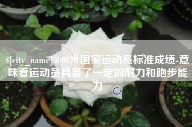 曹县5000米国家运动员标准成绩-意味着运动员具备了一定的耐力和跑步能力