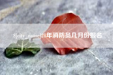 曹县21年消防员几月份报名