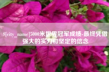 曹县5000米世界冠军成绩-最终凭借强大的实力和坚定的信念