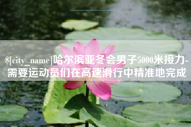 曹县哈尔滨亚冬会男子5000米接力-需要运动员们在高速滑行中精准地完成