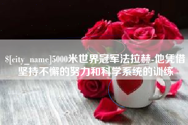 曹县5000米世界冠军法拉赫-他凭借坚持不懈的努力和科学系统的训练