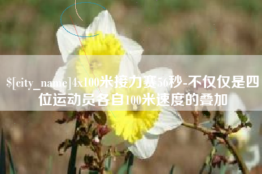 曹县4x100米接力赛56秒-不仅仅是四位运动员各自100米速度的叠加