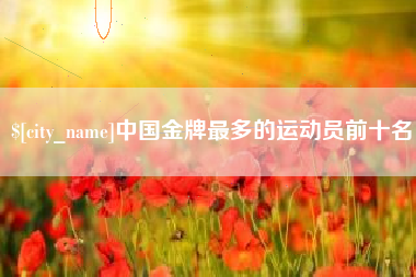 曹县中国金牌最多的运动员前十名