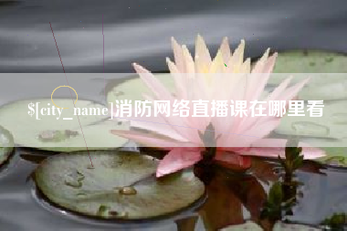曹县消防网络直播课在哪里看