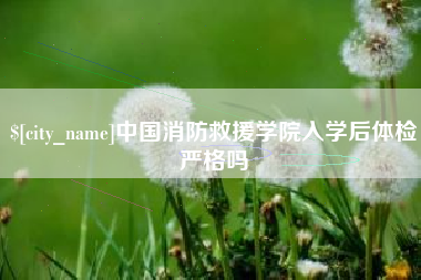 曹县中国消防救援学院入学后体检严格吗