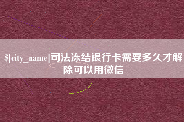 曹县司法冻结银行卡需要多久才解除可以用微信